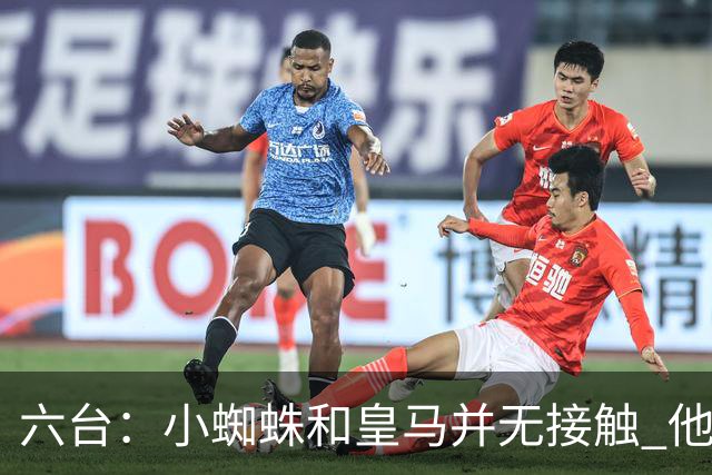 六台：小蜘蛛和皇马并无接触 他对马竞炮轰感到非常失望和生气