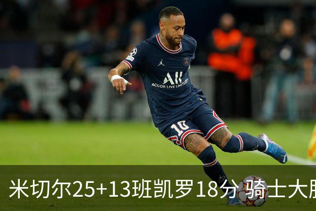 米切尔25+13班凯罗18分 骑士大胜魔术取7连胜